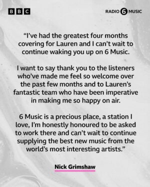 Lauren Laverne Instagram - Lauren Laverne has just shared the news that she’s stepping down from the 6 Music Breakfast Show to move to a new daytime slot. 📻
 
Thank you Lauren for six incredible years on Breakfast and big congratulations to Nick Grimshaw - our new Breakfast Show host from February! 💚
 
After spending the last six years changing the game on mid mornings, Mary Anne Hobbs is set to take a well earned sabbatical, ahead of an exciting new show launching later in the spring. Thanks for everything Mary Anne! 🖤
 
Lauren will make her return to 6 in February, taking the helm of the mid morning slot, with features like Desert Island Disco and People’s Playlist, as well as live sessions.
 
⬅️ Swipe to read more ⬅️
 
Samantha Moy, Head of BBC Radio 6 Music says: “It really is wonderful news that Lauren is feeling better and is ready to return to 6 Music. Like our listeners, we have missed her enormously and we can’t wait to have her back on air.”

“Since the summertime, Nick has hosted our Breakfast show and it’s been clear how much our listeners have taken him into their homes and hearts. He is one of the finest broadcasters of his generation and we are thrilled that he is going to become the brand new presenter of the 6 Music Breakfast show.”

“Mary Anne is the very best of us at 6 Music. As well as a DJ, she is a lover of art, the seeker of unheard sounds, fierce advocate, generous mentor and true friend. Mary Anne is a sheer force of nature, compelled to share her passion for music - in all of its forms - with the world.  At 6 Music we are richer for it and we look forward to our wild horse’s return later this year.”