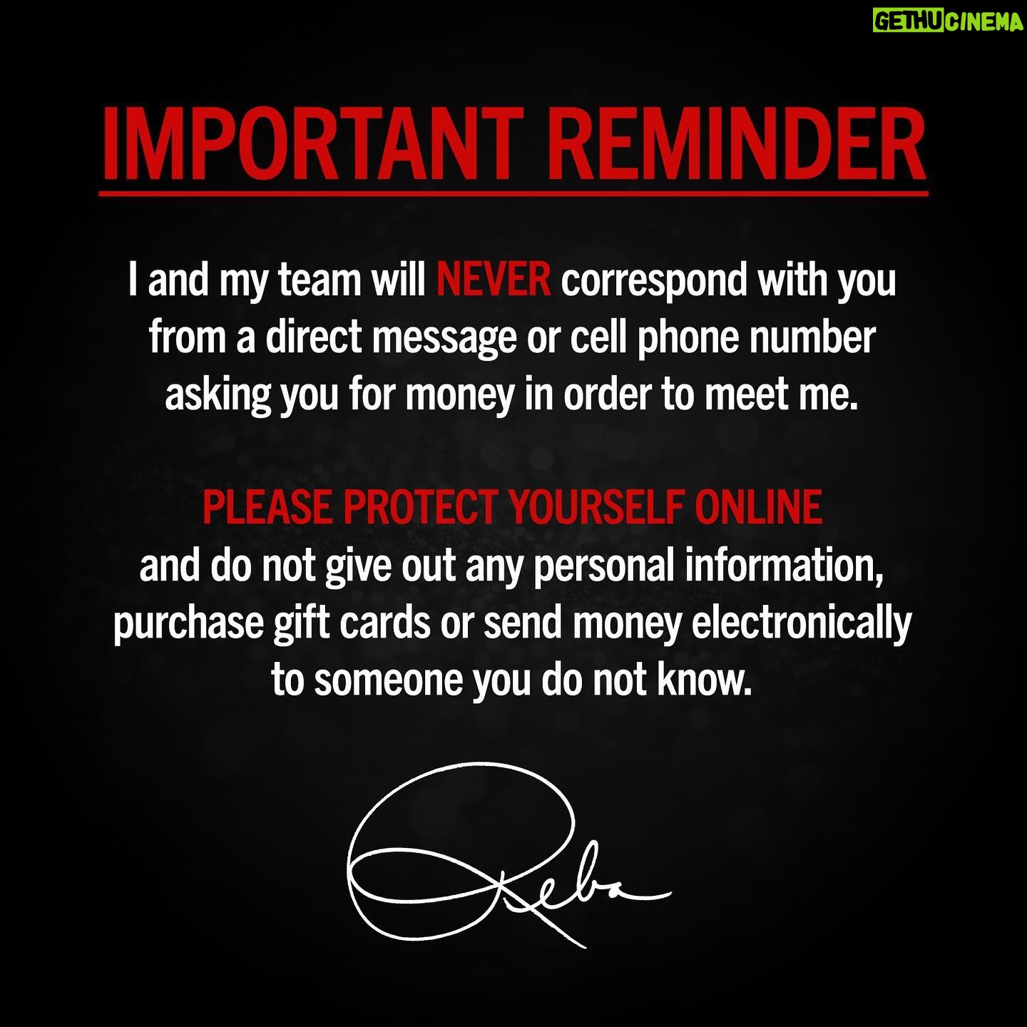 Reba McEntire - 29.7K Likes - I and my team will NEVER correspond with you from a direct message or cell phone number asking you for money in order to meet me.
PLEASE PROTECT YOURSELF ONLINE and do not give out any personal information, purchase gift cards or send money electronically to someone you do not know.