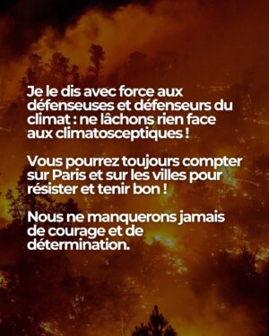 Anne Hidalgo Instagram - Donald Trump vient d’annoncer, comme il l’avait déjà fait en 2017, la sortie des Etats-Unis des Accords de Paris sur le climat.

Alors que nous en célèbrerons le 10e anniversaire cette année, cette décision est une très mauvaise nouvelle pour la planète !

Je le dis avec force aux défenseuses et défenseurs du climat : ne lâchons rien face aux climatosceptiques !

Vous pourrez toujours compter sur Paris et sur les villes pour résister et tenir bon ! 

Nous ne manquerons jamais de courage et de détermination.

Plus que jamais, nous continuerons de transformer et adapter nos villes au changement climatique.

C’est à la fois notre devoir, et le sens de l’histoire !