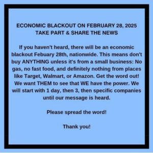 Judy Reyes Instagram - Spread the word…Send to as many people as you can
•DEI BOYCOTT PLAN. 
• THIS IS THE FIRST STEP.

• HERE IS THE DEI BOYCOTT PLAN THAT HAS BEEN SENT OUT TO SHARE WITH ALL OF YOUR CONTACTS.

• THE 24 HOUR BLACKOUT HAS BEEN SCHEDULED AS THE FIRST OF MULTIPLE COUNTER MEASURES TO THE ATTACK ON DEI 

OUR FIRST OFFICIAL ACT:

• As our first initial act, we “TURN IT OFF”. 

• For one day we show them who really holds the power.

• WHEN:
FRIDAY FEBRUARY 28TH. from 12:00 AM to 11:59 PM.

WHAT NOT TO DO:
• Do not make any purchases.
• Do not shop online, or in-store
• No Amazon
• No Walmart
• No Best Buy
   Nowhere!
• No McDonalds 

DO NOT SPEND MONEY ON FOOD:

• Fast Food
• Gas
• Major Retailers
• Do not use Credit or Debit Cards for non essential spending. 

WHAT YOU CAN DO IF NECESSARY:

• Only buy essentials of absolutely necessary items such as 
(Food, Medicine, Emergency Supplies)
•If you must spend, ONLY support small, local businesses.

SPREAD THE MESSAGE
• Talk about it. 
• Post about it.
• Document your actions that day!

WHY THIS MATTERS!
• Corporations and banks only care about their bottom line.
• If we disrupt the economy for just ONE day, it sends a powerful message.
• If they don’t listen we make the next blackout longer. 
• This is our first action.
• Our numbers are powerful. 
• This is our first action.
• This is how we make  history. 

AGAIN,
• FEBRUARY 28TH.
• The 24 Hour Economic Black Out Begins.

WE MUST USE THE POWER WE DO HAVE AND SEND AN ECONOMIC MESSAGE WITH OUR NUMBERS AS DR. KING DID IN THE 60’S.

NOW SHARE THIS MESSAGE AS OUR FIRST OF MULTIPLE ACTIONS AND STAY TUNED FOR FUTURE ACTIONS.