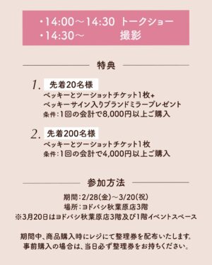 Becky Instagram - イベントやらせていただきます！

日程：3/20(木・祝)
時間：14:00~
場所：ヨドバシカメラ秋葉原店(1階 イベントスペース)

14:00〜14:30 トークショー
14:30〜　ツーショット撮影会です！

私がプロデュースしている『NaturaLUNA...』のポップアップストアがオープンするので、そのイベントになります🌱
ぜひ参加のための情報もチェックしてみてください！
みなさまに会えること楽しみにしております！

ノベルティの天然木のミラーは20個限定なのでお急ぎください♡