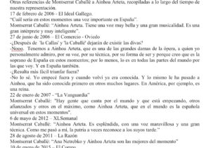 Ainhoa Arteta Instagram - Ainhoa Arteta según Montserrat Caballé.
Mis anotaciones sobre la opinión de Montserrat Caballé hacia Ainhoa Arteta, comenzaron un día en que mi madre me llamó para decirme que había escuchado por la radio una entrevista de Isabel Gemio a Montserrat Caballé y que en ella había hablado muy bien de Ainhoa. De inmediato me puse en contacto con el programa y me aportaron la siguiente referencia a Ainhoa:
Septiembre de 2004 - Onda Cero. Isabel Gemio entrevista a Montserrat Caballé:
Montserrat Caballé: “a mí por ejemplo me gusta Ainhoa Arteta porque la considero una cantante muy preparada musicalmente, tiene una voz espléndida y porque además creo que es una mujer estupenda como persona, y mi admiración hacia ella es grande”.
Otras referencias de Montserrat Caballé a Ainhoa Arteta, recopiladas a lo largo del tiempo de nuestra representación.
17 de febrero de 2006 - El Ideal Gallego.
“Cuál sería en estos momentos una voz importante en España”.
Montserrat Caballé: “Ainhoa Arteta. Tiene una voz muy bella y una gran musicalidad. Es una gran intérprete y muy inteligente”.
27 de junio de 2006 – El Comercio - Oviedo
-¿Después de ‘la Callas’ y ‘la Caballé’ dejarán de existir las divas?
-Nooo. Tenemos a Ainhoa Arteta, que es una de las grandes damas de la ópera, a quien yo personalmente admiro, por su voz, por su técnica, por su forma de ser y porque creo que es la soprano de España en estos momentos; por lo menos, lo es en todas las partes del mundo por las que voy. Y en España también.
-¿Resulta más fácil triunfar fuera?
-No lo sé. Yo empecé fuera y cuando volví ya era conocida. Y lo mismo le ha pasado a Ainhoa, que ha sido conocida primero en otros muchos lugares. En América, por ejemplo, es una reina. Créditos fotográficos:
ÓPERA ACTUAL. A.BOFILL / J. TOMÁS @iberkonzert @ainhoarteta @opera_actual @ainhoa_arteta_fc @ainhoarteta