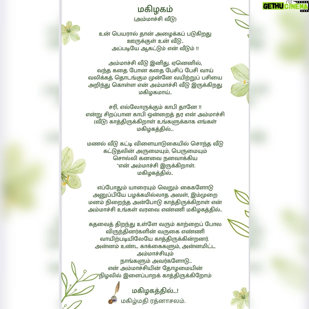 Pranika Dhakshu - 76.8K Likes - அம்மாச்சி வீடு - மகிழகம் 🌸🧿

உன் பெயரால் தான் அழைக்கப்படுகிறது 
ஊருக்குள் உன் வீடு 
அப்படியே ஆகட்டும் என் வீடும் ..!!!

அம்மாச்சி வீடு இனிது , ஏனெனில்
வந்த கதை போன கதை பேசிப் பேசி வாய் 
வலிக்கத் தொடங்கும் முன்னே வயிற்றுப் பசியை
அறிந்து கொள்ள என் அம்மாச்சி வீடு இருக்கிறது
 மகிழகமாய் !!!🌸

சரி , எல்லாருக்கும் காபி தானே !!
என்று சிறப்பான காபி ஒன்றைத்  தர 
என் அம்மாச்சி (வீடு) காத்திருக்கிறாள்  உங்களுக்காக
எங்கள் மகிழகத்தில்… !!! 🌸

மணல் வீடு கட்டி விளையாடுகையில் சொந்த வீடு 
கட்டுதலின் அருமையும் பெருமையும் சொல்லி 
கனவை நனவாக்கிய 
என் அம்மாச்சி இருக்கிறாள் மகிழகத்தில் ..!!! 🌸

எப்போதும் யாரையும் வெறும் கைகளோடு
அனுப்பியே பழக்கமில்லாத அவள் , இம்முறை 
மனம் நிறைந்த அன்போடு காத்திருக்கிறாள் 
என் அம்மாச்சி உங்கள் வரவை எண்ணி மகிழகத்தில் ..!!! 🌸

கதவைத் திறந்து உள்ளே வரும் காற்றைப் போல 
விருந்தினர்களின் வருகை எண்ணி 
வாயிற்படியிலேயே காத்திருக்கின்றனர்
அன்னம் உண்ட காக்கைகளும் , 
அன்னமிட்ட அம்மாச்சியும் ..
நாங்களும்  அவர்களோடு ……..!! 🌸

என் அம்மாச்சியின் தோழமையின்  நிழலில்
இளைப்பாறக் காத்திருக்கிறோம்
மகிழகத்தில் ..!!! 🌸

 - மகிழ்மதி ரத்னாசலம் ✍️

Thank u so much for this beautiful invitation card 
@iniiyavai 🫶🏻🙏🧿

#invitationcard #housewarming