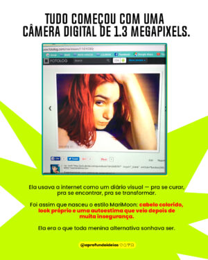 MariMoon Instagram - 🌟 Antes das redes sociais, do YouTube e do Instagram… já existia @marimoon.

Ela foi a primeira digital influencer do Brasil, quando isso nem tinha nome ainda.

Rainha da MTV, ícone alternativo, inspiração pra toda uma geração.
Mas por trás do cabelo colorido e da pose confiante, existia uma jovem enfrentando ansiedade, burnout e o colapso da emissora que a lançou.

Hoje, ela abre o jogo no Aprofundamos e essa conversa é tudo que você precisava ouvir.

🚨 Assista agora no YouTube. Link na bio.

#entrevista #documentário #mtv #anos2000 #nostalgia