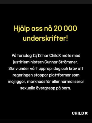 Eva Röse Instagram - Så. Vi kämpar på och ger och aldrig. Stora saker i görningen folks . Men vi behöver er hjälp!

Vi är  700  underskrifter från att nå 20 000 namnunderskrifter för att stoppa sajter som normaliserar eller möjliggör övergrepp mot barn och det är en gräns som visar regeringen att tusentals svenskar kräver förändring!

När ChildX polisanmälde försäljningen av barnliknande s*xdockor tvingades Amazon att backa. Men inte för att svensk lag skyddar barn utan för att vi skapade opinion.

Nu rapporterar allt fler internationella medier om att Sverige tillåter produkter som normaliserar sexuella övergrepp mot barn. 
Trycket ökar. Regeringen pressas - och NU har justitieminister Gunnar Strömmer kallat oss till möte. Men ett möte räcker inte. Det krävs handling och det krävs nu.

Med din hjälp kommer vi över den sista tröskeln! 
Dela uppropet vidare så att vi tillsammans kan lämna över 20 000 höjda röster på mötet med justitieministern nu på

”Barns kroppas är inte till salu. Varken som s*xdockor eller i verkligheten. Jag står med ChildX och kräver att regeringen agerar omedelbart för att stoppa tillgången till plattformar som möjliggör, marknadsför eller normaliserar sexuella övergrepp på barn. Ett enda namn kan avgöra om politiken väljer att agera eller låta barnen vänta. Tillsammans når vi 20 000 namn!” Lägger länk i bio också!

👉 Agera med oss idag - för att barns kroppar aldrig ska vara till salu! 
https://enkat.typeform.com/to/fY5kvMOP?typeform-source=childx.se
