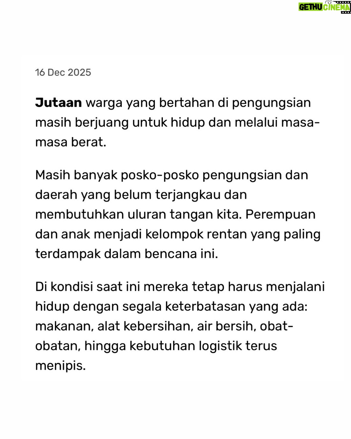 Hannah Al Rashid - 8.5K Likes - Kami berdua punya banyak memori penting di pulau Sumatra, it’s been a heartbreaking few weeks witnessing our brothers and sisters there who are suffering so much.

Melihat situasi disana dari lensa advokasi masing-masing (Nadine yang sering gerak di isu lingkungan dan Hannah di isu perempuan) kami ikut sedih karena diingetkan kembali soal intersectionality ini yang sering memposisikan perempuan dan anak sebagai kelompok yang paling rentan dalam bencana apapun.

Tentu banyak orang baik yang sudah membuka donation page dengan kontribusi yang luar biasa berkat orang-orang Indonesia yang memang begitu generous dari dulu dalam keadaan seperti sekarang.

Tapi setelah bicara sama teman-teman dari @kawanpuan.id @kitabisacom ternyata masih banyak sekali perempuan dan anak Sumatra yang masih membutuhkan bantuan kita. Dengan segala frustrasi kita semua terhadap siapa yang mesti accountable dalam bencana ini, satu hal yang kami yakini adalah warga tidak pernah lupa sesama warga, and that will never change.

Mohon bantuan donasinya teman-teman, sekecil apapun pasti akan membantu. Praying for our brothers and sisters in Sumatra, for their well being, for their health, for their livelihoods and homes, and for their sense of justice too 🙏🏼

Terima kasih teman-teman,

H & N

Link in bio.