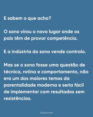 Filipa Maló Franco Instagram - “É falta de rotina”
“É associação mama/sono”
“É associação ao colo”
“É falta de autonomia”
“É dependência”
É sempre “alguma coisa” mas o que é certo é que quase todos os bebés passam por estas fases, o sono raramente é linear nos primeiros 3 anos de vida e ao longo da primeira infância é esperado uma necessidade de presença, medos e outras questões que o influenciam.
Para mim parece-me óbvio que em qualquer área do desenvolvimento, importa sempre perceber que se há um padrão que se identifica e se muitos bebés e crianças passam pelas mesmas questões e dificuldades, teremos que as compreender e não, batalhar contra elas. Contudo, sinto todos os dias que com o sono dos bebés estamos frequentemente a m campos de batalha. Perco a conta às vezes que os pais me chegam, frustrados, exaustos, até desesperados porque vivem em torno do sono dos seus filhos, cumprem rotinas e horários ao segundo, tentam que os filhos não precisem deles e que mesmo assim, os bebés não dormem como eles imaginam q deviam dormir.
Inclusivamente, na @clinicafilipamalofranco tenho uma equipa de sete profissionais especializadas em sono pediátrico e perinatal e as queixas são SEMPRE as mesmas. Também a idade de pedido de ajuda, tende a seguir um padrão, isto porque, são momentos de grandes alterações e necessidades que se compreendem e identificam na maioria dos bebés e crianças pequenas.
Também, parece-me óbvio que se fosse sempre tão fácil aplicar planos, rotinas e se a questão dependesse da “autonomia” o sono dos bebés não estaria em problema ascendente. A verdade é que há umas gerações atrás, com menos regras e especialistas, os bebés dormiam melhor. E melhor não significa mais tempo seguido. Há uns 50 anos para cá tudo mudou, e um dia explico-vos porquê.
Contudo, não me canso de dizer: o sono do bebé não é comportamental. É o resultado do seu desenvolvimento e necessidades emocionais e de vinculação. É fluido. Altera-se com o que acontece durante o dia. Tem fases. E é com segurança que digo que ajudo muitas famílias, com resultados, respeitando as necessidades dos bebés. É possível… e a minha profissão ensinou-me que o comportamento reage sempre a uma emoção e necessidade.