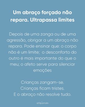 Filipa Maló Franco Instagram - Primeiro post do ano, e sai um dos temas mais pedidos. 

A empatia não nasce com o bebé.

É por isso que exigir pedidos de desculpa ou gestos de reparação precoce não ensina cuidado, ensina obediência ou muitas vezes, a importância de o fazer pelo adulto e pelas suas emoções e não, pelo próprio ou porque efetivamente se compreendeu a gravidade.

É verdade que eu acho que devemos ensinar sobre o significado de um pedido de desculpa. Ensinar principalmente através do exemplo mas também, de como podemos através da palavra mostrar que sentimos culpa e arrependimento. Mas em relação aos abraços sou contra que o devemos promover e incentivar principalmente quando a criança está zangada ou triste. 

Basta pensarmos em nós e na forma como não nos apetece abraçar o outro quando não o sentimos. 

Em suma, a empatia, que será a base para um pedido de desculpa e vontade de abraçar após um conflito, constrói-se na relação. E uma criança aprende a considerar o outro quando, primeiro, foi escutada, regulada e respeitada nos seus limites.

Antes da empatia, vem a segurança.
Antes da reparação, vem a compreensão.