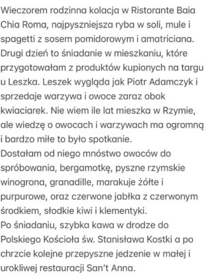 Olga Frycz Instagram - Do Rzymu polecieliśmy na chrzest mojego siostrzeńca Franciszka. Bardzo dziękuję @annamaria.italia która przygotowała dla nas plan na te 3 dni, wskazała dzielnice gdzie warto mieszkać i co warto tak na szybko zobaczyć. Niestety nie było możliwości żeby nas oprowadziła bo miała już wcześniej umówionych turystów,ale następnym razem może się uda. 
Samolot z Modlina o 6.30 więc na nogach byliśmy od 3.30. Do Rzymu lot trwa niecałe 3h i większość przespaliśmy. 
I teraz polecajka. Zestaw do samodzielnego rysowania w specjalnym podróżnym opakowaniu zrobił prawdziwą furorę. 
Dziewczynki były totalnie zajawione tymi rysowankami i w każdym możliwym miejscu chciały się tym bawić. Idealne do podróży samolotem, super w restauracji kiedy czekamy na jedzenie! Na stronie @milostorepl ten zastaw: „Jak rysować zwierzęta” kosztuje 69 zł i po moich córkach widzę, że jest idealny dla dzieci 4-7 lat i ja też się świetnie bawiłam. Bardzo polecam. 
Mieszkanie wynajęłam na airbnb przy samym Campo di Fiori,pod domem mnóstwo knajpek, pyszne restauracje, wszędzie blisko spacerem i targowisko, które kiedyś było miejscem egzekucji a dziś można kupić warzywa, owoce, sery, przyprawy i inne produktu, wieczorem zamienia się w tętniące życiem miejsce spotkań. 
Na airbnb mieszkanie pod nazwą:Cappellari, 3 sypialnie. 
Fajne dla dużych rodzin takich jak nasza, bo łącznie było nas 8. Duży salon z kuchnią, dwie łazienki i 3 sypialnie.Na trzy dni w porządku. 
Do Rzymu  dolecieliśmy przed 9.00 a zameldować mogliśmy się o 15.00 i tu kolejna polecajka. Pani Wiola-taxi z Rzymu ( 39 340 995 5904). Skontaktowałam się z nią kilka dni wcześniej i umówiłam transfer z lotniska. Odebrała nas i zawiozła w pobliże naszego airbnb, wcześniej polecając depozyt w którym możemy zostawić plecaki. Punktów, w których możecie zostawić swoje bagaże w centrum Rzymu jest mnóstwo. Znaleźliśmy ten najbliżej naszego mieszaknia i ruszyliśmy w miasto. 
Najpierw śniadanie w Barnum a potem spacerem do Pałacu św. Anioła. Następnie na Plac św. Piotra i pod Bazylikę. Z zewnątz Bazylika zrobiła na dzieciach ogromne wrażenie a do środka wejdą sobie innym razem ze szkolną wycieczką bo ja nie lubię stać w kolejkach… (reszta w slajdach) ➡️