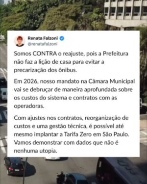 Renata Falzoni Instagram - O ‘presentão’ de fim de ano do paulistano: aumento na tarifa dos transportes coletivos. Nos ônibus, a passagem sobe 6% (índice acima da inflação) e custará R$5,30 a partir de 6 de janeiro. O reajuste é um erro e escancara a ineficiência da Prefeitura em responder duas questões:  perda de usuários e o método de remuneração das empresas. Explico...

A perda de usuários nos últimos anos é crônica e se explica por falta de investimento em corredores, faixas exclusivas, além de problemas que vão da frequência de saídas até a desativação de linhas. Os ônibus perdem eficiência, velocidade média e, com isso, confiança da população. Aí a Prefeitura entra numa espiral negativa: aumenta a tarifa porque caiu o número de passageiros...e perde ainda mais usuários porque o preço subiu.

Por trás disso tudo está ainda o modelo de remuneração das empresas, muito baseado na quantidade de passageiros transportados, o que incentiva as empresas a nos espremer em ônibus abarrotados. A fiscalização também é fraca: compensa para as operadoras pagar a multa ao invés de cumprir o contrato. Para piorar, o subsídio pago a elas pela prefeitura já está na casa dos R$7 bi, mas falta transparência no destino destes recursos.

Somos contra o reajuste, pois a Prefeitura não faz a lição de casa para evitar a precarização dos ônibus. Em 2026, nosso mandato na Câmara Municipal vai se debruçar de maneira aprofundada sobre os custos do sistema e contratos com as operadoras. Com ajustes nos contratos, reorganização de custos e uma gestão técnica, é possível até mesmo implantar a Tarifa Zero em São Paulo. Vamos demonstrar com dados que não é nenhuma utopia.