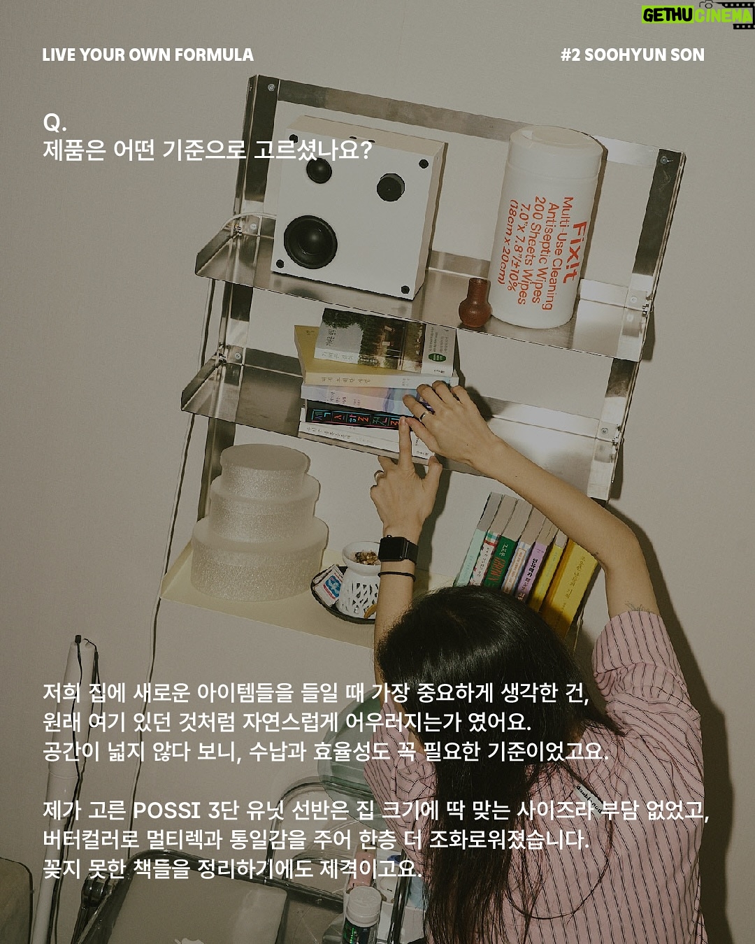 Sohn Su-hyun - 337 Likes - 배우이자 작가, 그리고 영화 감독까지. 
다양한 방면에서 활동 중인 다재다능한 수현 님. 
각자의 라이프스타일을 존중하며 친구들과 살던 집에서, 최근 고양이와 함께 거대한 캣타워 같은 복층 집으로 이사했습니다.

수현님을 만나 작품을 고르는 기준, 사회를 보는 관점 등 일상적인 실천에 대한 이야기를 나눴습니다.

“포뮬라를 다정함으로 꼽은 건, 세상과 내가 연결되어 있기 때문이거든요. 우리는 모두 연결되어 있으니까 이왕이면 서로 다정했으면 좋겠고, 그 시선들이 좀 따뜻했으면 좋겠어요.

제가 작품 활동을 할 때의 기준도 마찬가지예요. 내가 먼저 타인에게 공감하고 연대하고 응원한다면 결국 나에게도 돌아올 거라고 믿어요.”

(𝗦𝗢𝗡 𝗦𝗢𝗢𝗛𝗬𝗨𝗡)   𝗙®𝗠𝗨𝗟𝗔
누군가와 연결되어 있는 감각이 삶을 사는 데 정말 중요해요.

∎ POSSI / 유닛 선반 (3단)
∎ POSSI / 멀티 랙 선반
∎ LOFACTORY / [김영은작가 x LOFA SEOUL} Layered Furniture - H2 찬장
∎ DOUBLE NOD / SS 파자마 홈웨어

손수현 배우(@sohnsuhyun) 의 포뮬라 아이템은
LOFA Seoul 웹사이트에서 확인하실 수 있습니다.
-
𝗟𝗜𝗩𝗘 𝗬𝗢𝗨𝗥 𝗢𝗪𝗡 𝗙𝗢𝗥𝗠𝗨𝗟𝗔 by LOFA
@lofa_seoul